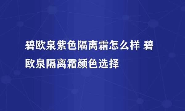 碧欧泉紫色隔离霜怎么样 碧欧泉隔离霜颜色选择