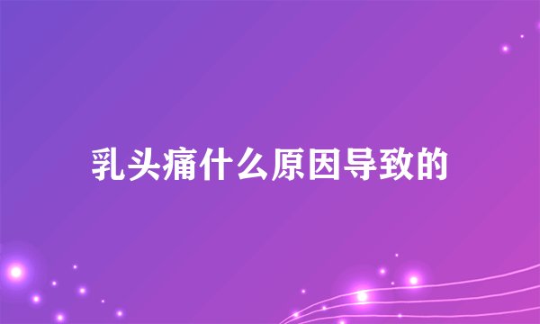 乳头痛什么原因导致的