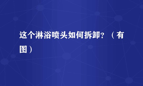 这个淋浴喷头如何拆卸？（有图）