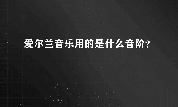 爱尔兰音乐用的是什么音阶?