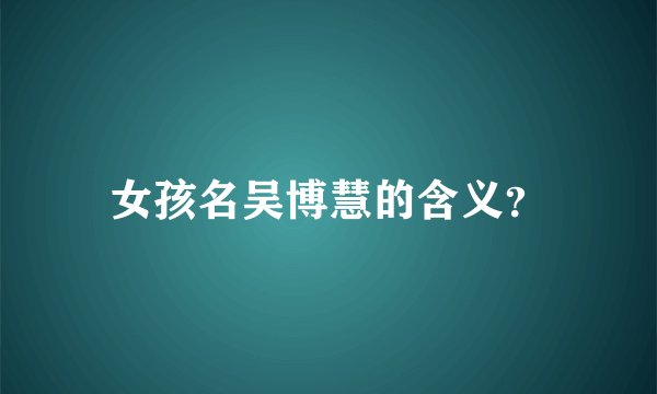 女孩名吴博慧的含义？