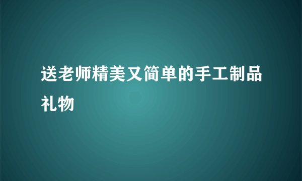 送老师精美又简单的手工制品礼物