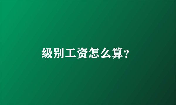 级别工资怎么算？