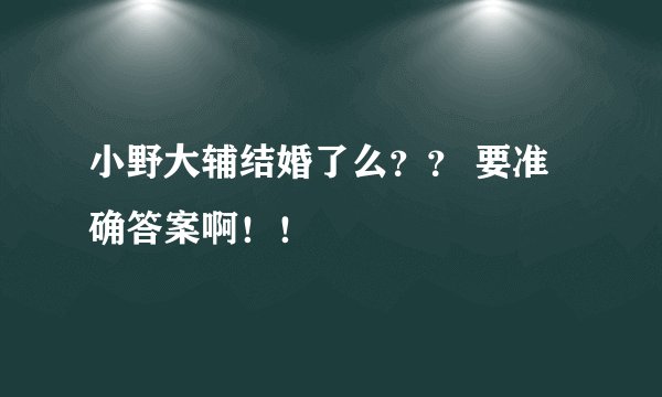 小野大辅结婚了么？？ 要准确答案啊！！