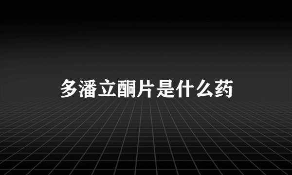 多潘立酮片是什么药