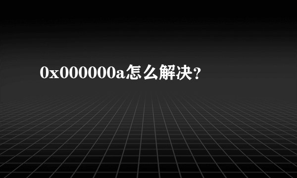 0x000000a怎么解决？