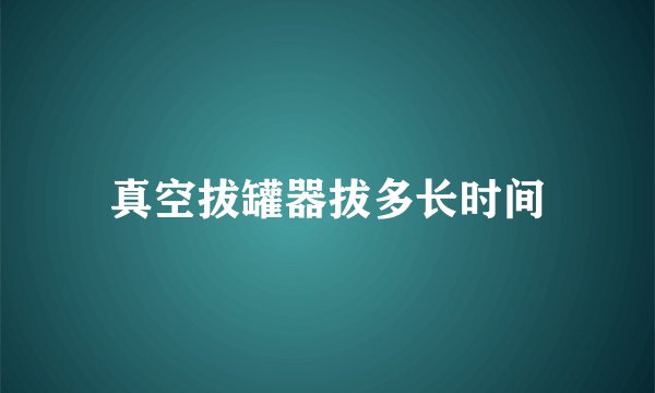 真空拔罐器拔多长时间