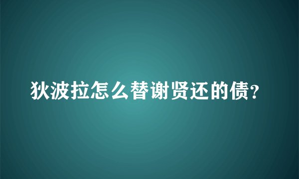狄波拉怎么替谢贤还的债？