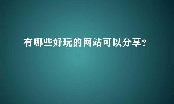 有哪些好玩的网站可以分享？