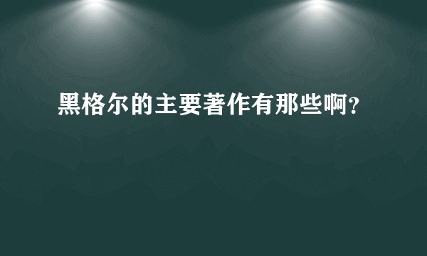 黑格尔的主要著作有那些啊？