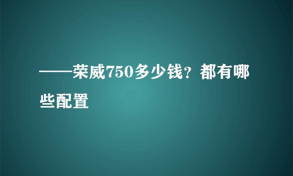 ——荣威750多少钱？都有哪些配置