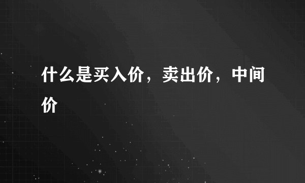 什么是买入价，卖出价，中间价