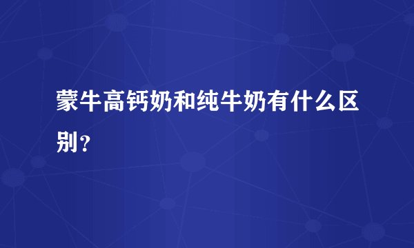 蒙牛高钙奶和纯牛奶有什么区别？