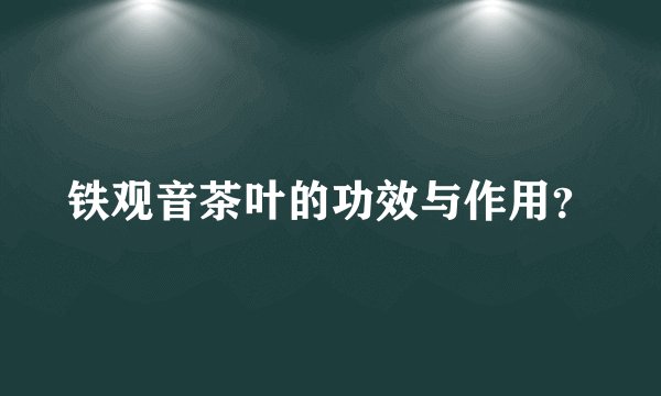 铁观音茶叶的功效与作用？