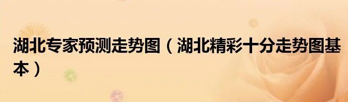 湖北专家预测走势图（湖北精彩十分走势图基本）
