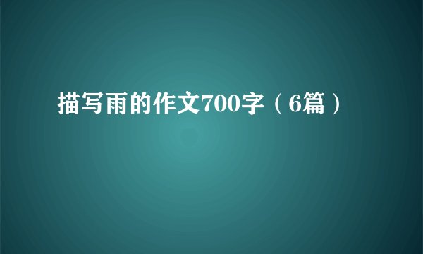 描写雨的作文700字（6篇）