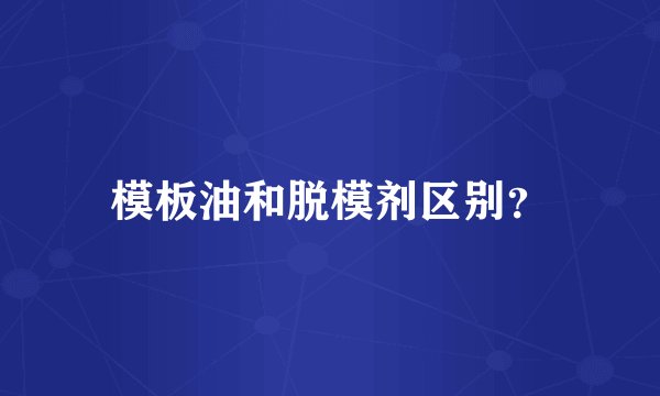 模板油和脱模剂区别？