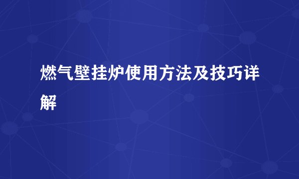 燃气壁挂炉使用方法及技巧详解