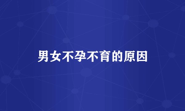 男女不孕不育的原因