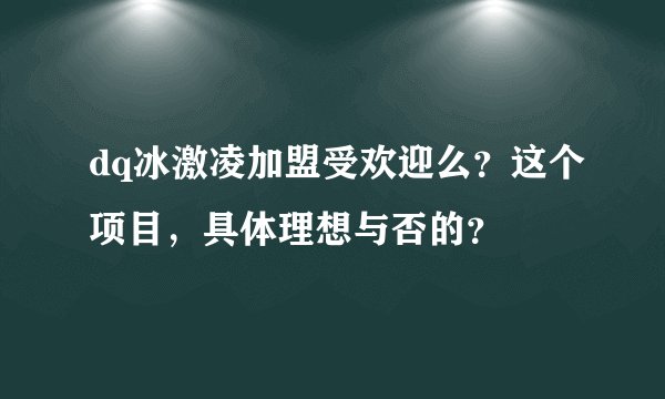 dq冰激凌加盟受欢迎么？这个项目，具体理想与否的？