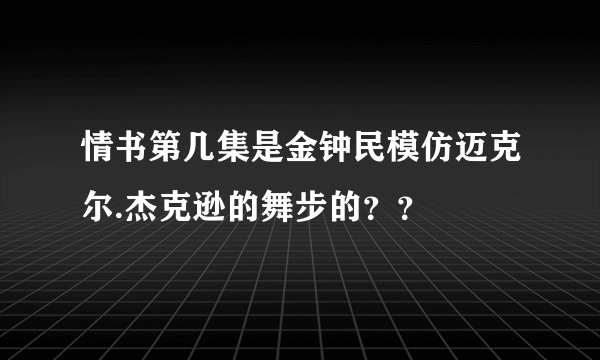 情书第几集是金钟民模仿迈克尔.杰克逊的舞步的？？