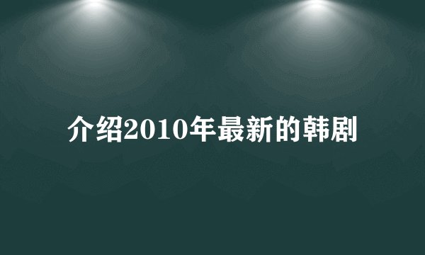 介绍2010年最新的韩剧