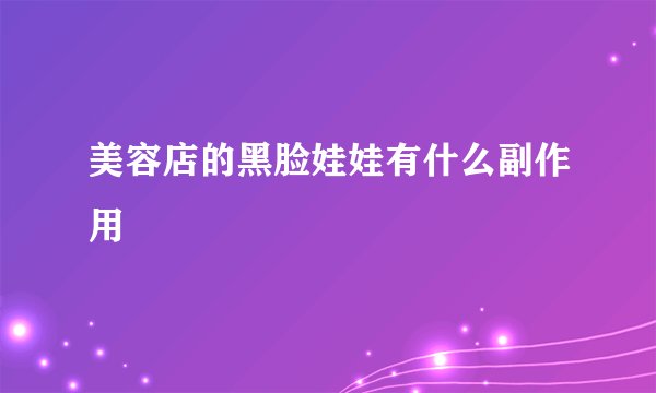 美容店的黑脸娃娃有什么副作用