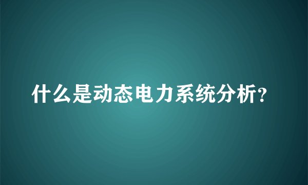 什么是动态电力系统分析？