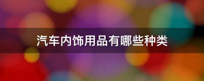 汽车内饰用品有哪些种类