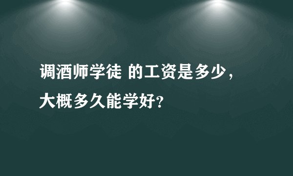 调酒师学徒 的工资是多少，大概多久能学好？