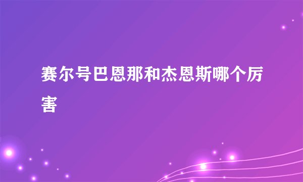 赛尔号巴恩那和杰恩斯哪个厉害