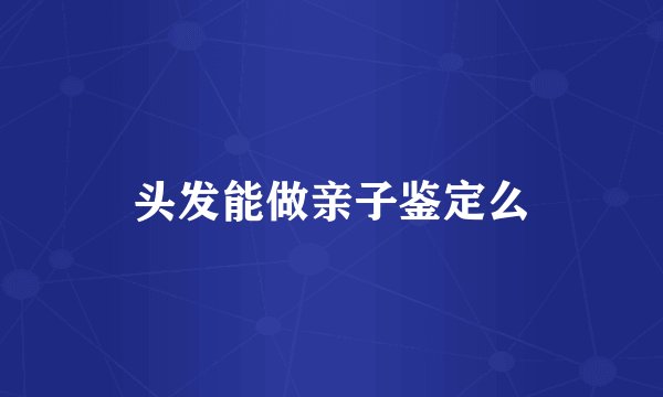头发能做亲子鉴定么