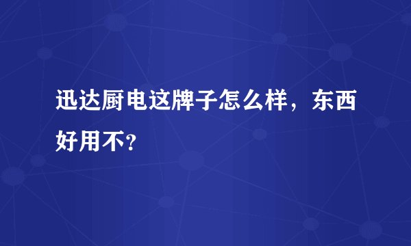 迅达厨电这牌子怎么样，东西好用不？