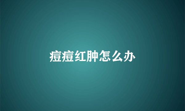 痘痘红肿怎么办