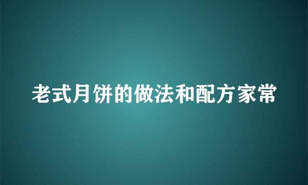 老式月饼的做法和配方家常
