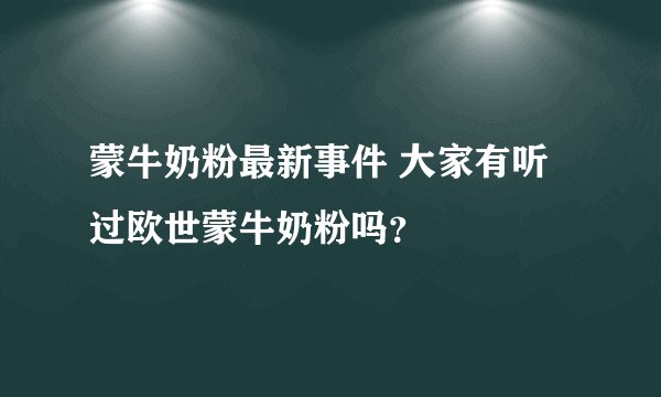 蒙牛奶粉最新事件 大家有听过欧世蒙牛奶粉吗？