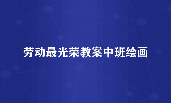 劳动最光荣教案中班绘画