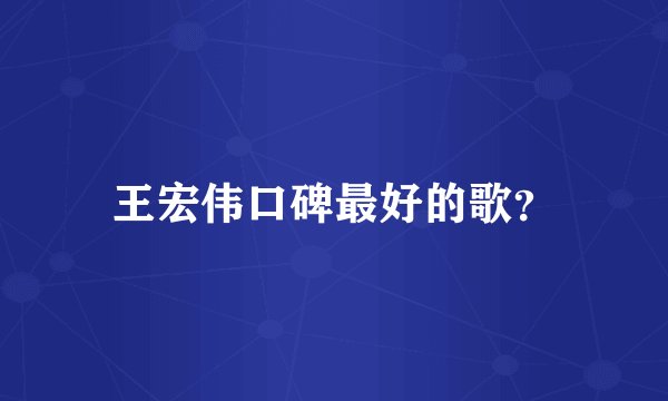 王宏伟口碑最好的歌？