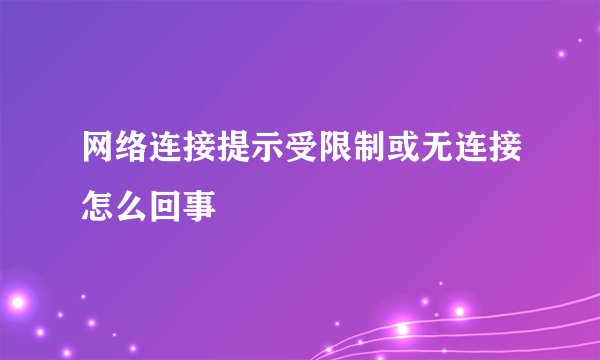 网络连接提示受限制或无连接怎么回事