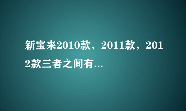 新宝来2010款,2011款,2012款三者之间有什么改变,哪款好?