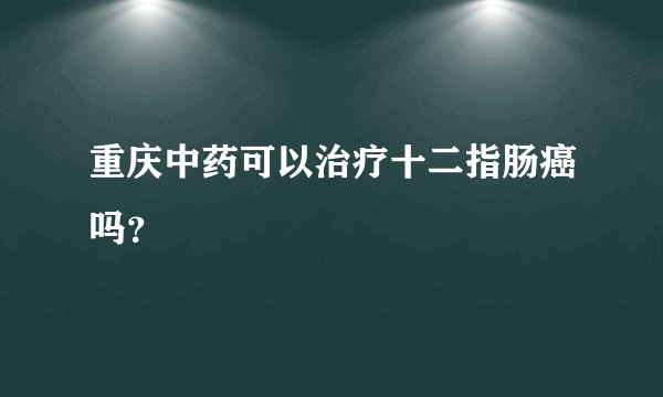 重庆中药可以治疗十二指肠癌吗？
