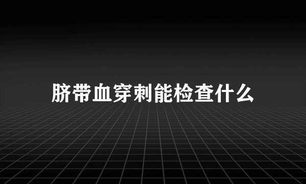 脐带血穿刺能检查什么