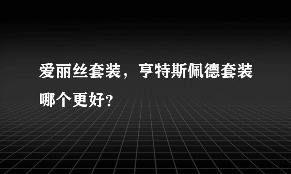 爱丽丝套装，亨特斯佩德套装哪个更好？