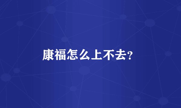 康福怎么上不去？