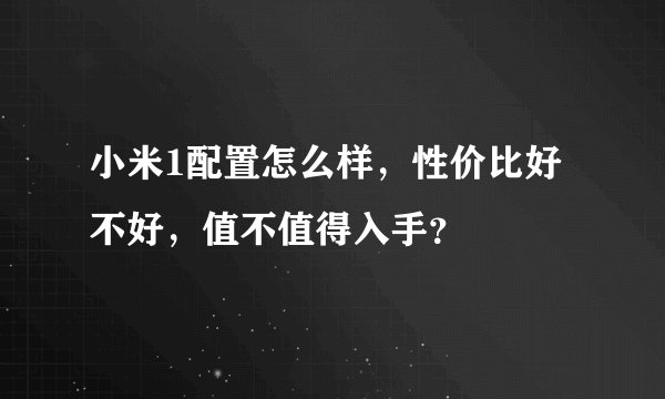 小米1配置怎么样,性价比好不好,值不值得入手?
