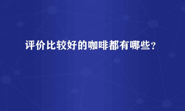 评价比较好的咖啡都有哪些？