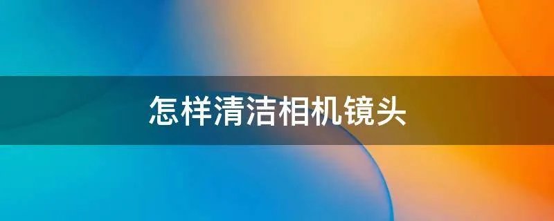 怎样清洁相机镜头