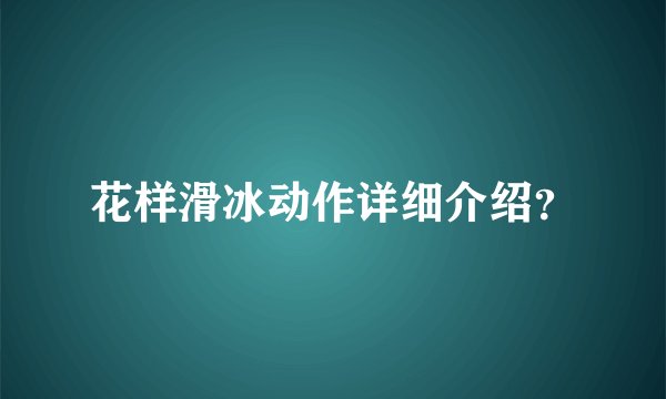 花样滑冰动作详细介绍？