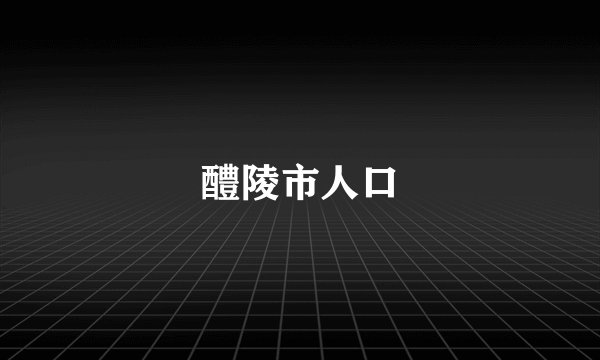 醴陵市人口