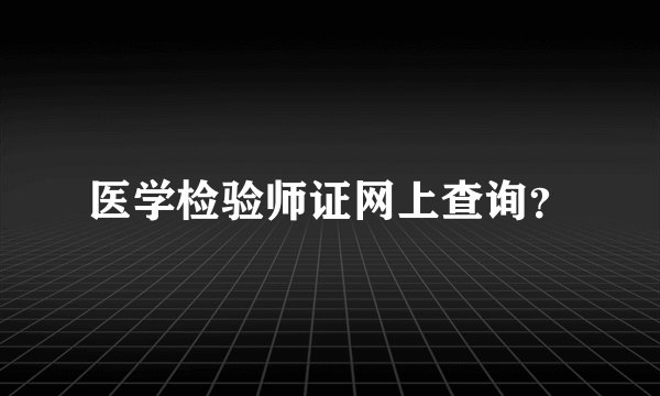医学检验师证网上查询?
